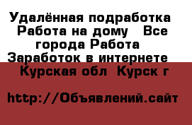 Удалённая подработка. Работа на дому - Все города Работа » Заработок в интернете   . Курская обл.,Курск г.